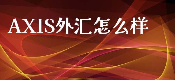AXIS外汇怎么样_https://m.jnlaobingbanjia.com_股市新闻_第1张