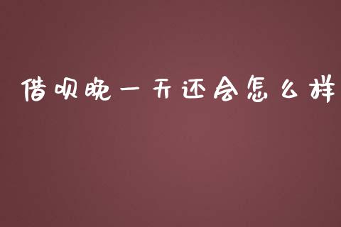 借呗晚一天还会怎么样_https://m.jnlaobingbanjia.com_理财规划_第1张