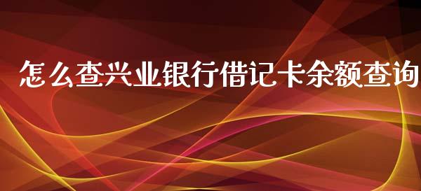 怎么查兴业银行借记卡余额查询_https://m.jnlaobingbanjia.com_区块链_第1张