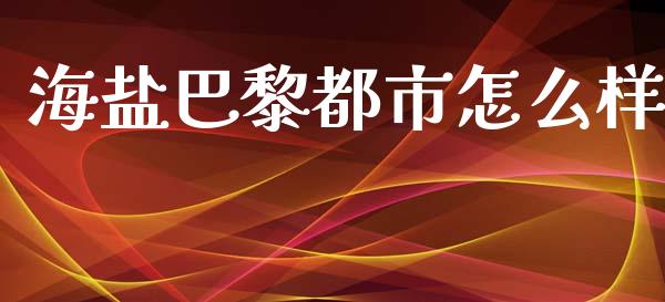 海盐巴黎都市怎么样_https://m.jnlaobingbanjia.com_股市新闻_第1张