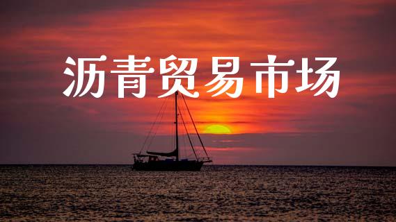 沥青贸易市场_https://m.jnlaobingbanjia.com_全球市场_第1张