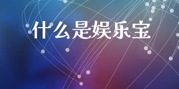 什么是娱乐宝_https://m.jnlaobingbanjia.com_全球市场_第1张