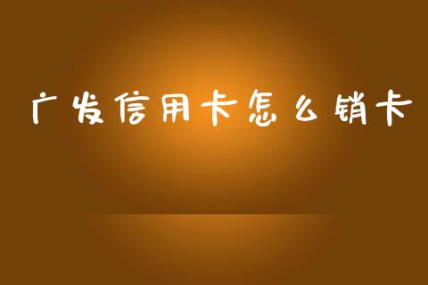 广发信用卡怎么销卡_https://m.jnlaobingbanjia.com_基金市场_第1张