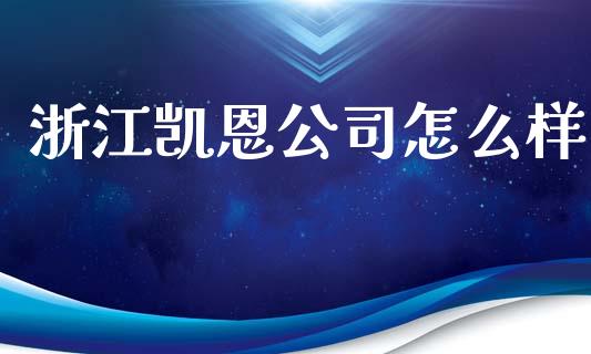 浙江凯恩公司怎么样_https://m.jnlaobingbanjia.com_股市新闻_第1张