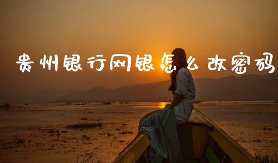 贵州银行网银怎么改密码_https://m.jnlaobingbanjia.com_基金市场_第1张