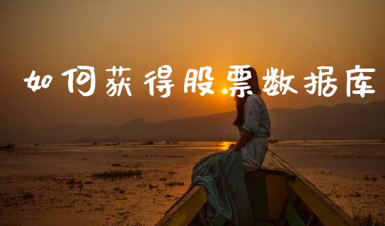 如何获得股票数据库_https://m.jnlaobingbanjia.com_金融监管_第1张