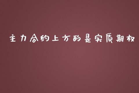 主力合约上方的是实质期权_https://m.jnlaobingbanjia.com_基金市场_第1张