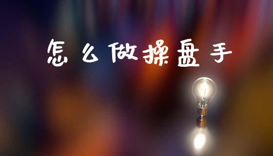 怎么做操盘手_https://m.jnlaobingbanjia.com_股市新闻_第1张