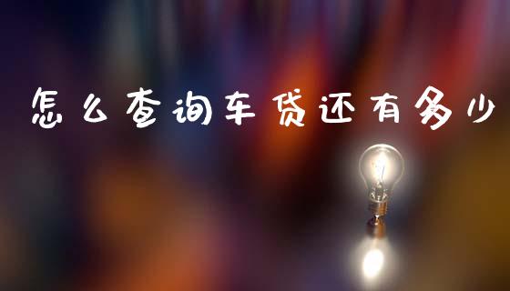 怎么查询车贷还有多少_https://m.jnlaobingbanjia.com_股市新闻_第1张
