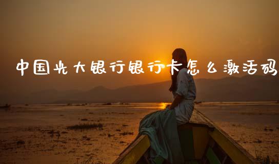 中国光大银行银行卡怎么激活码_https://m.jnlaobingbanjia.com_股市新闻_第1张