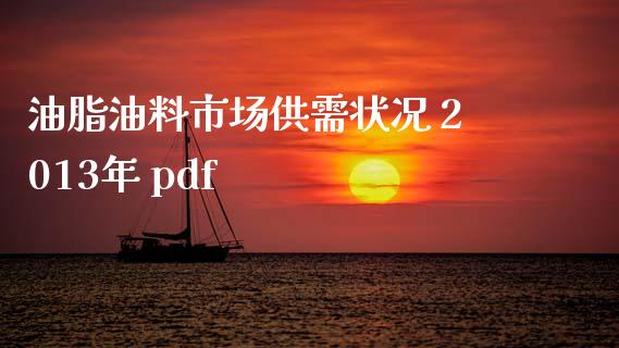 油脂油料市场供需状况 2013年 pdf_https://m.jnlaobingbanjia.com_理财规划_第1张