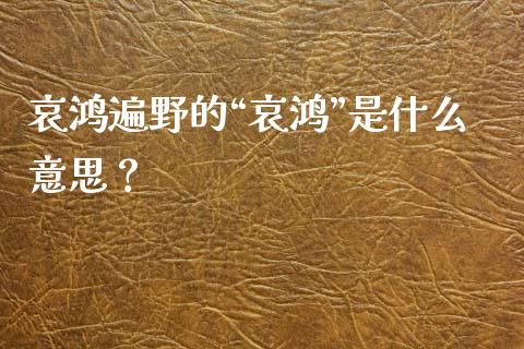 哀鸿遍野的“哀鸿”是什么意思？_https://m.jnlaobingbanjia.com_区块链_第1张