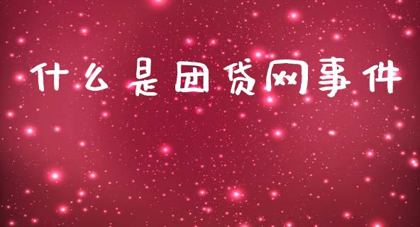 什么是团贷网事件_https://m.jnlaobingbanjia.com_基金市场_第1张