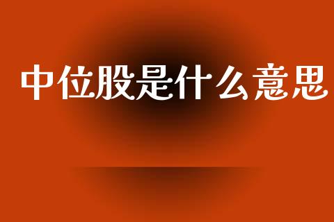 中位股是什么意思_https://m.jnlaobingbanjia.com_金融监管_第1张