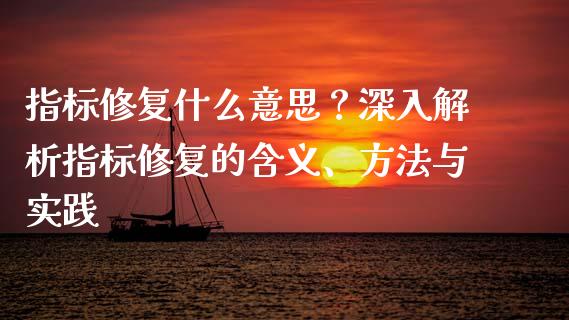 指标修复什么意思？深入解析指标修复的含义、方法与实践_https://m.jnlaobingbanjia.com_全球市场_第1张