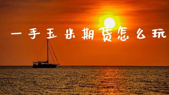 一手玉米期货怎么玩_https://m.jnlaobingbanjia.com_股市新闻_第1张