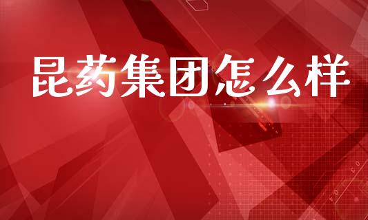 昆药集团怎么样_https://m.jnlaobingbanjia.com_区块链_第1张