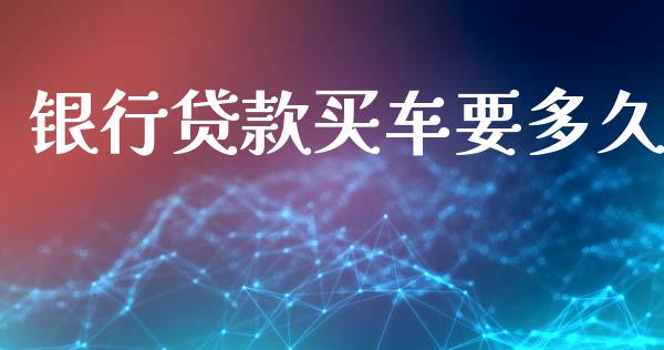 银行贷款买车要多久_https://m.jnlaobingbanjia.com_理财规划_第1张