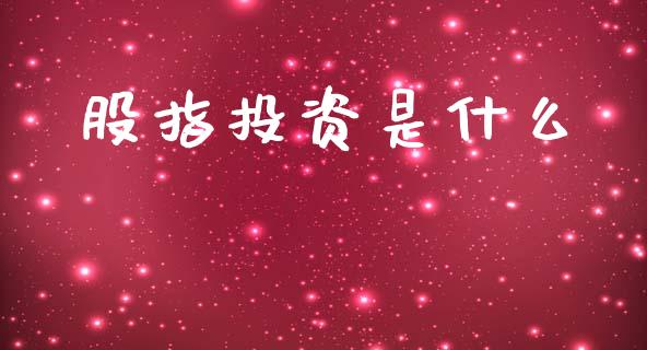股指投资是什么_https://m.jnlaobingbanjia.com_股市新闻_第1张