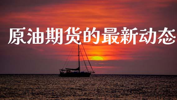原油期货的最新动态_https://m.jnlaobingbanjia.com_基金市场_第1张