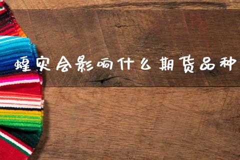 蝗灾会影响什么期货品种_https://m.jnlaobingbanjia.com_基金市场_第1张