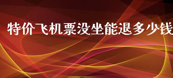 特价飞机票没坐能退多少钱_https://m.jnlaobingbanjia.com_基金市场_第1张