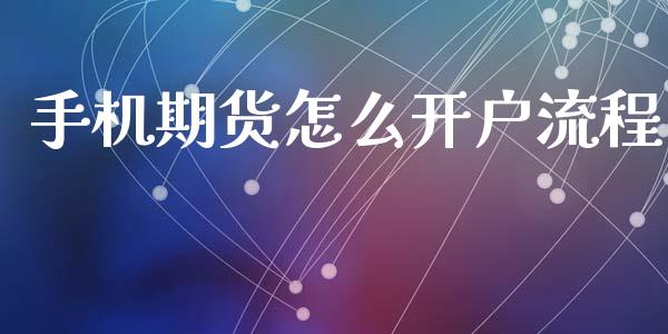手机期货怎么开户流程_https://m.jnlaobingbanjia.com_理财规划_第1张