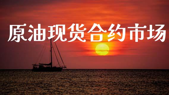 原油现货合约市场_https://m.jnlaobingbanjia.com_全球市场_第1张