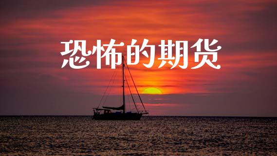 恐怖的期货_https://m.jnlaobingbanjia.com_基金市场_第1张