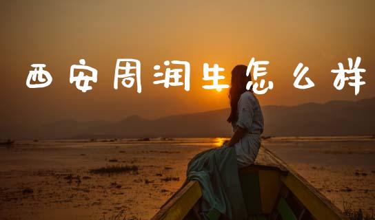 西安周润生怎么样_https://m.jnlaobingbanjia.com_基金市场_第1张