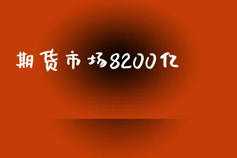 期货市场8200亿_https://m.jnlaobingbanjia.com_股市新闻_第1张