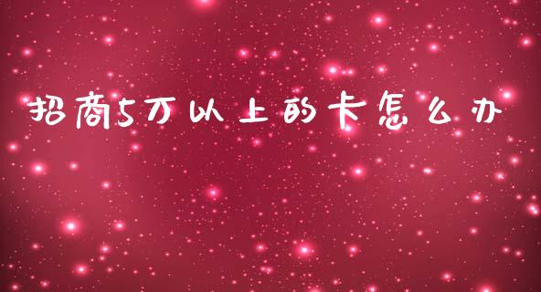 招商5万以上的卡怎么办_https://m.jnlaobingbanjia.com_理财规划_第1张