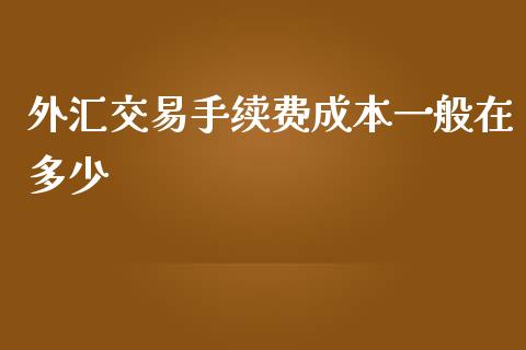 外汇交易手续费成本一般在多少_https://m.jnlaobingbanjia.com_股市新闻_第1张
