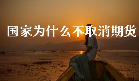 国家为什么不取消期货_https://m.jnlaobingbanjia.com_全球市场_第1张