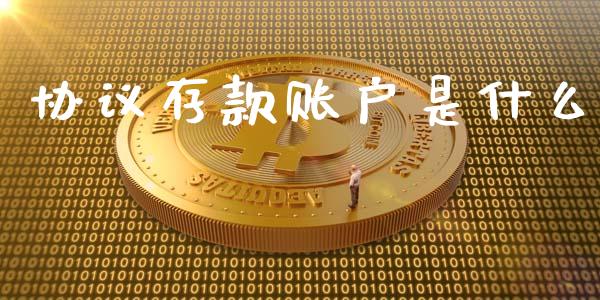 协议存款账户是什么_https://m.jnlaobingbanjia.com_金融监管_第1张