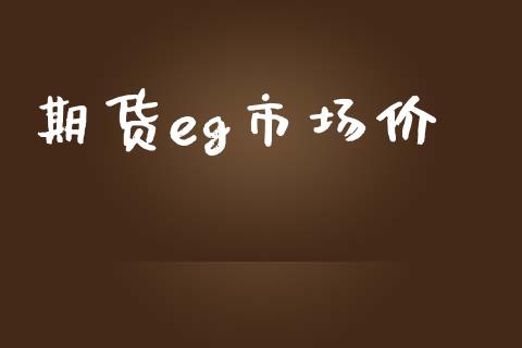 期货eg市场价_https://m.jnlaobingbanjia.com_基金市场_第1张