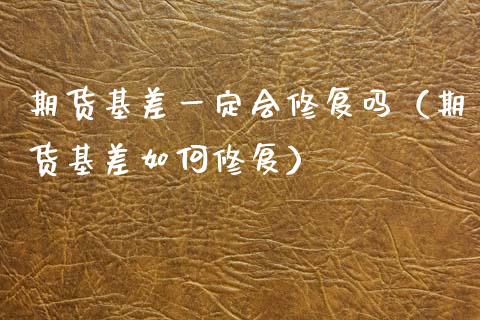 期货基差一定会修复吗(期货基差如何修复)_区块链_第1张_全球市场_股市新闻_理财规划_金融监管_区块链_基金市场 期货基差一定会修复吗(期货基差如何修复)_https://m.jnlaobingbanjia.com_区块链_第1张