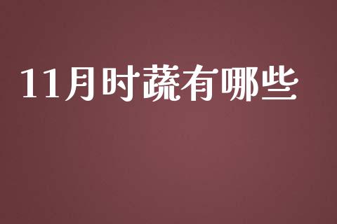 11月时蔬有哪些_https://m.jnlaobingbanjia.com_理财规划_第1张