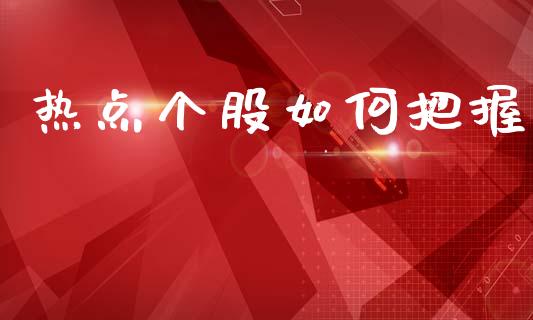 热点个股如何把握_https://m.jnlaobingbanjia.com_全球市场_第1张