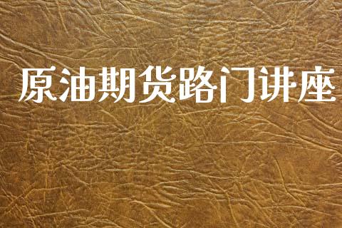 原油期货路门讲座_https://m.jnlaobingbanjia.com_区块链_第1张