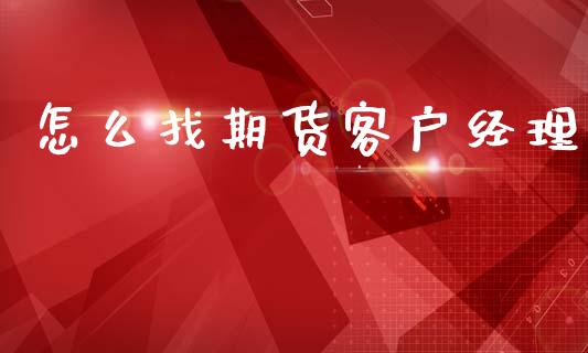 怎么找期货客户经理_https://m.jnlaobingbanjia.com_金融监管_第1张