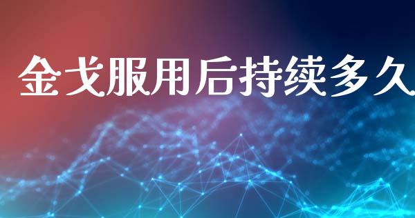 金戈服用后持续多久_https://m.jnlaobingbanjia.com_金融监管_第1张