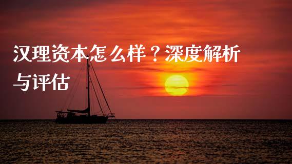 汉理资本怎么样？深度解析与评估_https://m.jnlaobingbanjia.com_理财规划_第1张