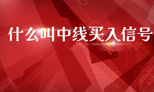 什么叫中线买入信号_https://m.jnlaobingbanjia.com_金融监管_第1张