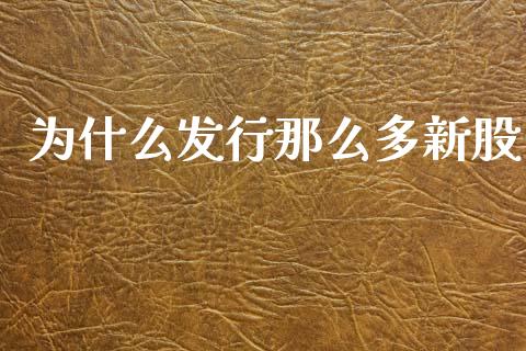 为什么发行那么多新股_https://m.jnlaobingbanjia.com_基金市场_第1张