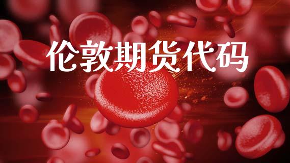 伦敦期货代码_https://m.jnlaobingbanjia.com_全球市场_第1张