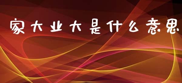 家大业大是什么意思_https://m.jnlaobingbanjia.com_股市新闻_第1张