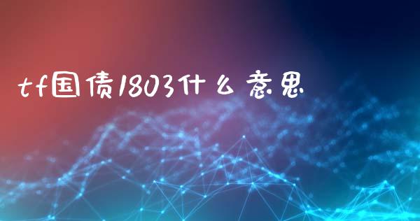 tf国债1803什么意思_https://m.jnlaobingbanjia.com_理财规划_第1张