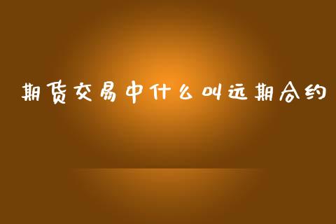 期货交易中什么叫远期合约_https://m.jnlaobingbanjia.com_理财规划_第1张