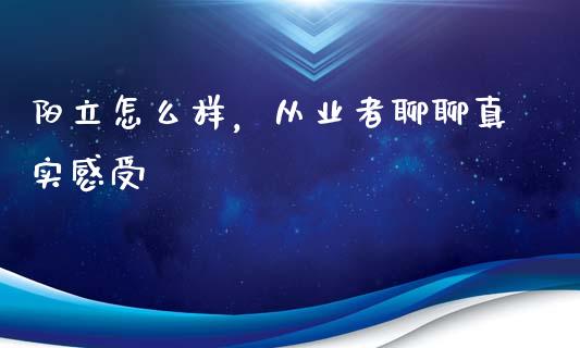 阳立怎么样，从业者聊聊真实感受_https://m.jnlaobingbanjia.com_股市新闻_第1张